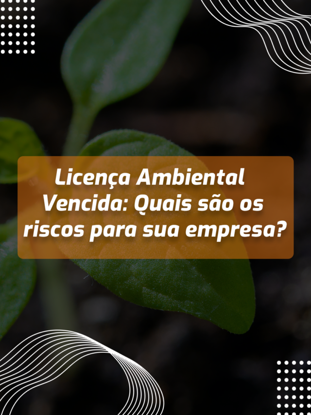 Licença Ambiental Vencida: Quais são os riscos para sua empresa?