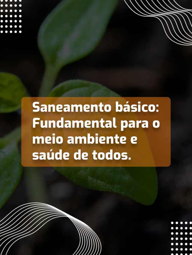 Saneamento básico: Fundamental para o meio ambiente  e saúde de todos.